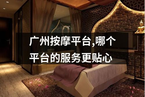 广州按摩平台,哪个平台的服务更贴心