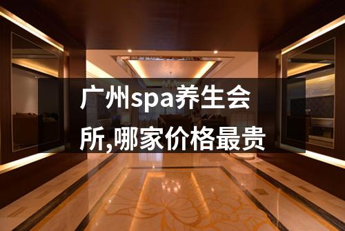广州spa养生会所,哪家价格最贵