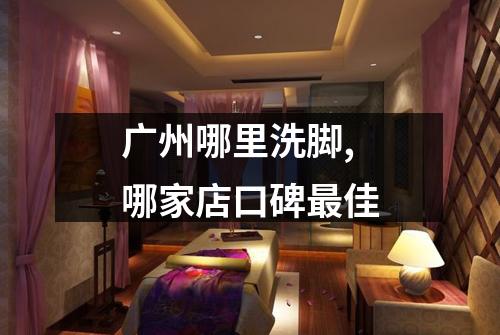 广州哪里洗脚,哪家店口碑最佳