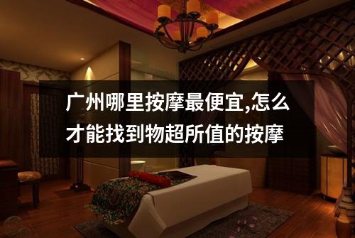 广州哪里按摩最便宜,怎么才能找到物超所值的按摩
