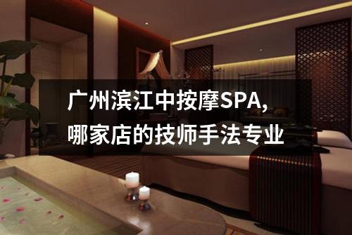 广州滨江中按摩SPA,哪家店的技师手法专业