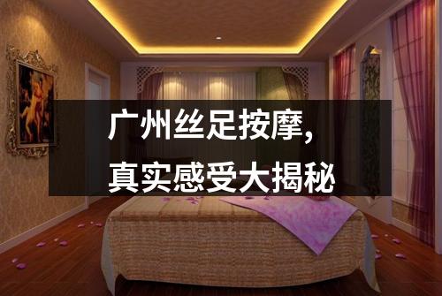 广州丝足按摩,真实感受大揭秘