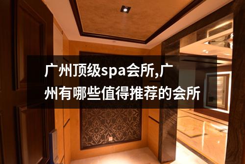 广州顶级spa会所,广州有哪些值得推荐的会所