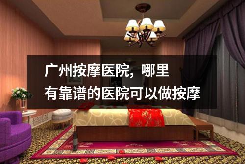 广州按摩医院,  哪里有靠谱的医院可以做按摩
