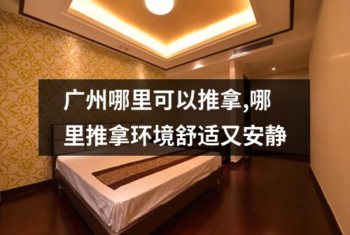 广州哪里可以推拿,哪里推拿环境舒适又安静
