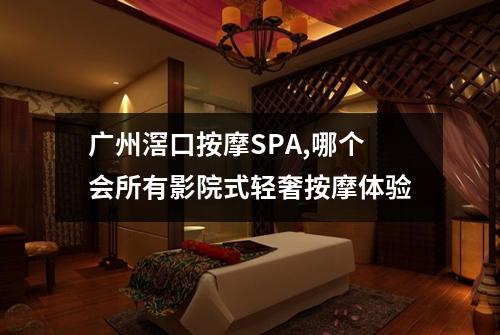 广州滘口按摩SPA,哪个会所有影院式轻奢按摩体验