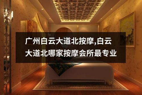 广州白云大道北按摩,白云大道北哪家按摩会所最专业