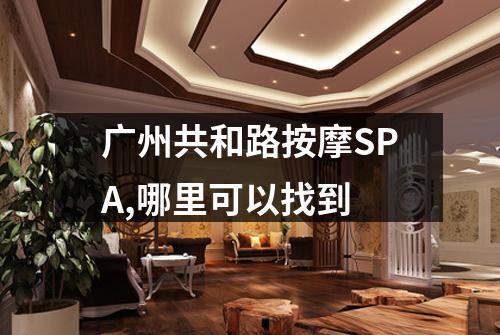 广州共和路按摩SPA,哪里可以找到