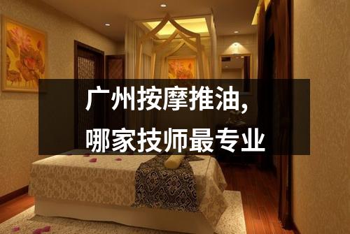 广州按摩推油,哪家技师最专业