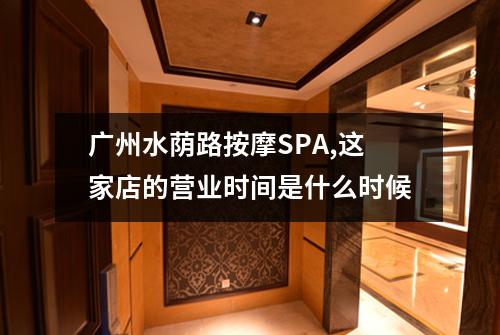广州水荫路按摩SPA,这家店的营业时间是什么时候