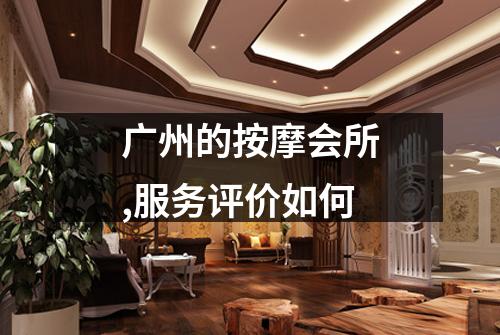 广州的按摩会所,服务评价如何