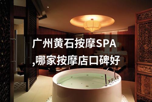 广州黄石按摩SPA,哪家按摩店口碑好