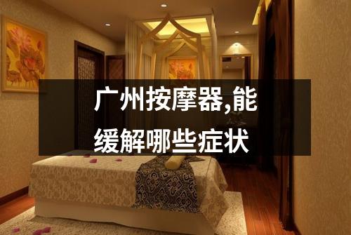 广州按摩器,能缓解哪些症状