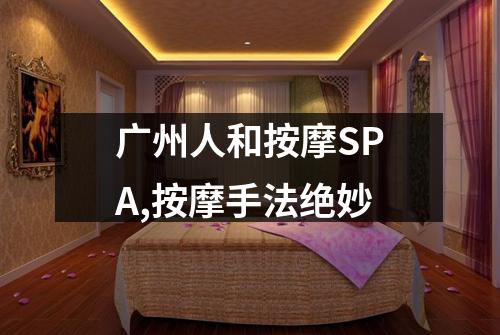 广州人和按摩SPA,按摩手法绝妙