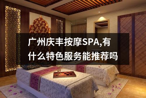 广州庆丰按摩SPA,有什么特色服务能推荐吗