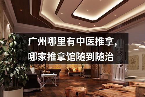 广州哪里有中医推拿,哪家推拿馆随到随治