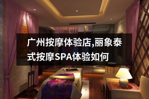 广州按摩体验店,丽象泰式按摩SPA体验如何