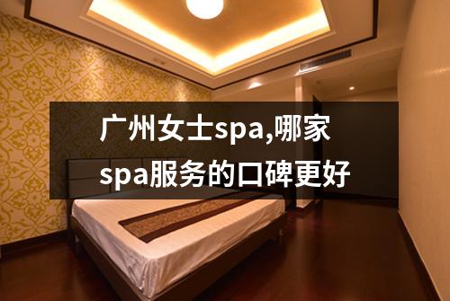 广州女士spa,哪家spa服务的口碑更好