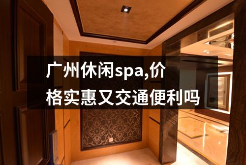 广州休闲spa,价格实惠又交通便利吗