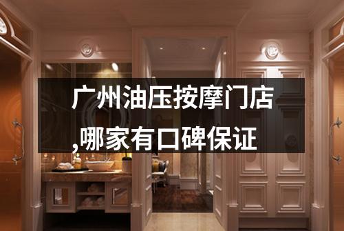 广州油压按摩门店,哪家有口碑保证