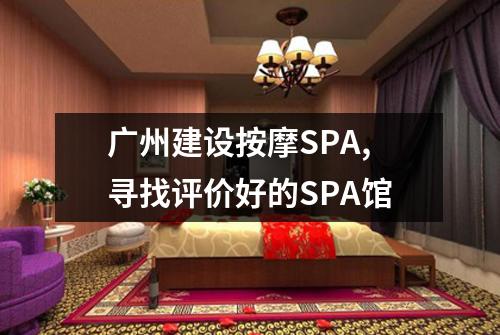 广州建设按摩SPA,寻找评价好的SPA馆