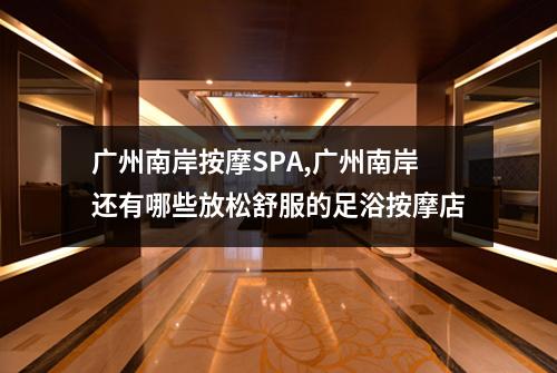 广州南岸按摩SPA,广州南岸还有哪些放松舒服的足浴按摩店