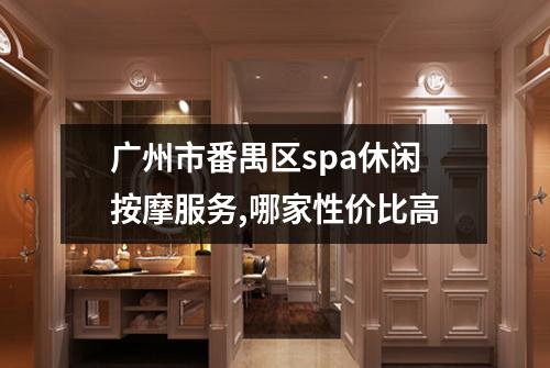 广州市番禺区spa休闲按摩服务,哪家性价比高