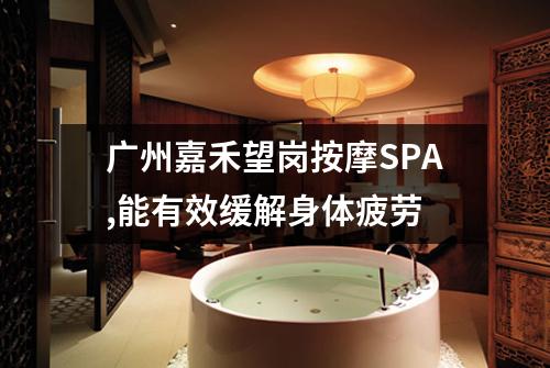 广州嘉禾望岗按摩SPA,能有效缓解身体疲劳
