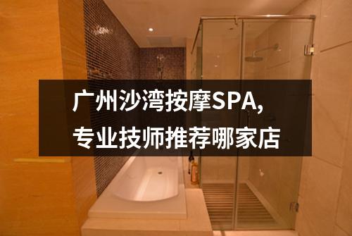 广州沙湾按摩SPA,专业技师推荐哪家店