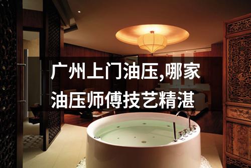 广州上门油压,哪家油压师傅技艺精湛
