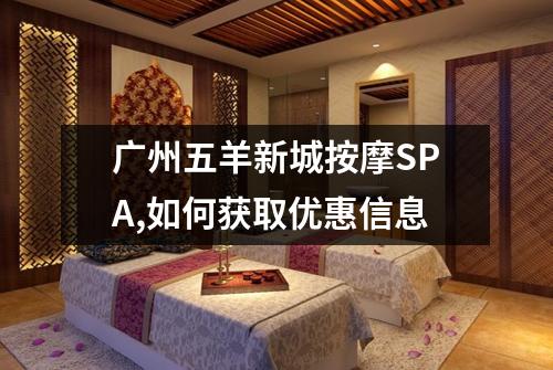 广州五羊新城按摩SPA,如何获取优惠信息