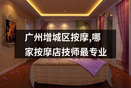 广州增城区按摩,哪家按摩店技师最专业