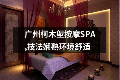 广州柯木塱按摩SPA,技法娴熟环境舒适