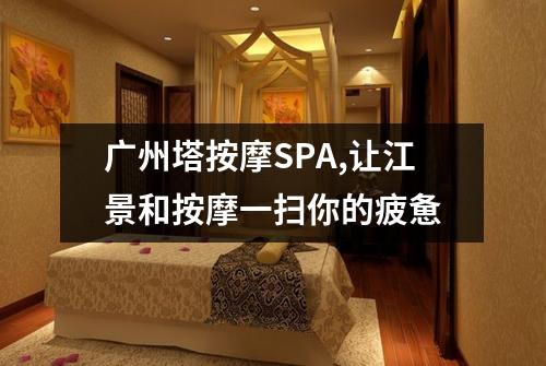 广州塔按摩SPA,让江景和按摩一扫你的疲惫