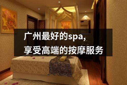 广州最好的spa,享受高端的按摩服务