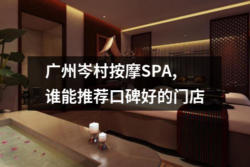 广州岑村按摩SPA,谁能推荐口碑好的门店