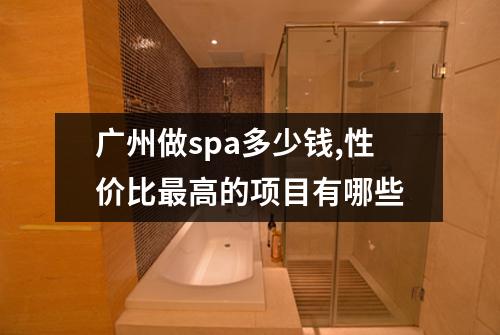 广州做spa多少钱,性价比最高的项目有哪些