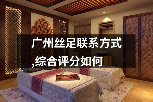 广州丝足联系方式,综合评分如何