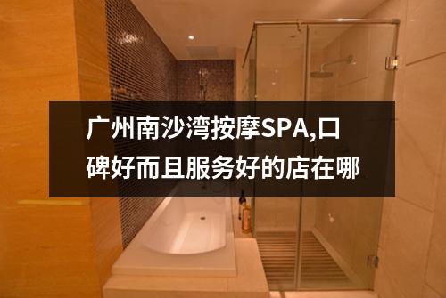 广州南沙湾按摩SPA,口碑好而且服务好的店在哪