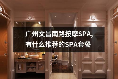 广州文昌南路按摩SPA,有什么推荐的SPA套餐