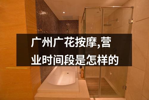 广州广花按摩,营业时间段是怎样的