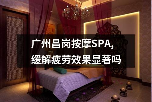 广州昌岗按摩SPA,缓解疲劳效果显著吗
