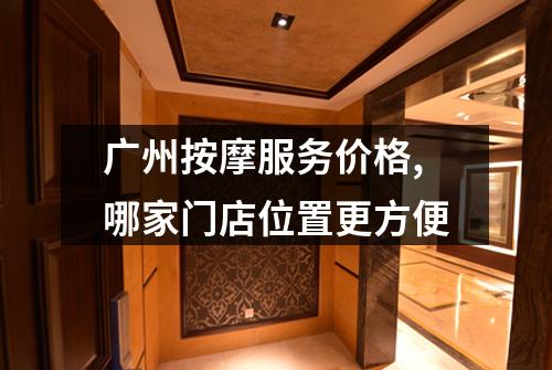 广州按摩服务价格,哪家门店位置更方便