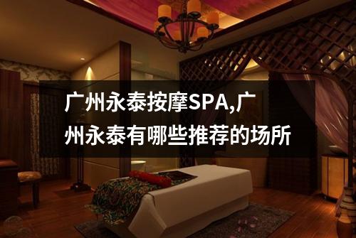 广州永泰按摩SPA,广州永泰有哪些推荐的场所