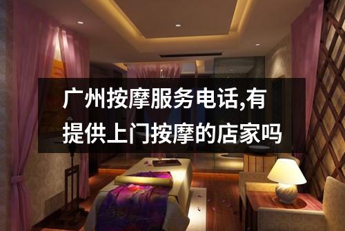 广州按摩服务电话,有提供上门按摩的店家吗