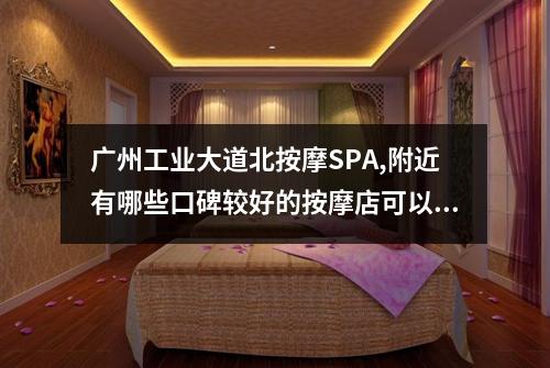 广州工业大道北按摩SPA,附近有哪些口碑较好的按摩店可以选择呢