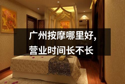广州按摩哪里好,营业时间长不长