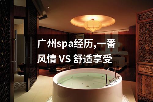 广州spa经历,一番风情 VS 舒适享受