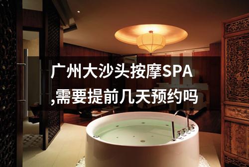 广州大沙头按摩SPA,需要提前几天预约吗