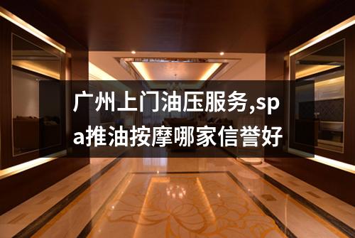 广州上门油压服务,spa推油按摩哪家信誉好